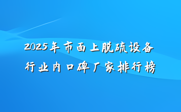 2025年市面上脱硫设备行业内口碑厂家排行榜