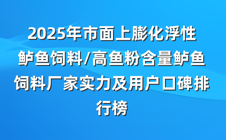 2025年市面上膨化浮性鲈鱼饲料/高鱼粉含量鲈鱼饲料厂家实力及用户口碑排行榜