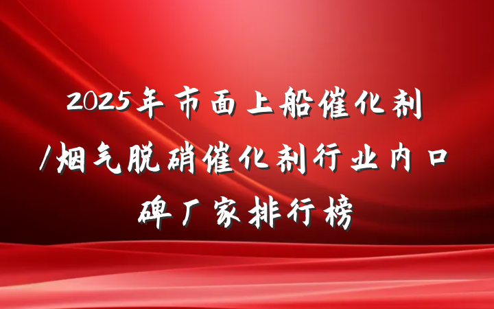2025年市面上船催化剂/烟气脱硝催化剂行业内口碑厂家排行榜