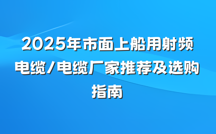 2025年市面上船用射频电缆/电缆厂家推荐及选购指南