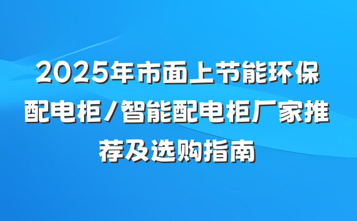 2025年市面上节能环保配电柜/智能配电柜厂家推荐及选购指南