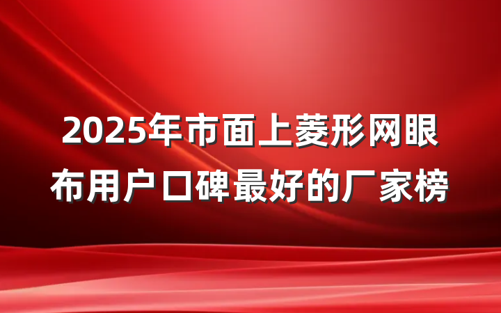 2025年市面上菱形网眼布用户口碑最好的厂家榜