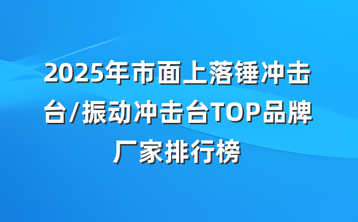 2025年市面上落锤冲击台/振动冲击台TOP品牌厂家排行榜