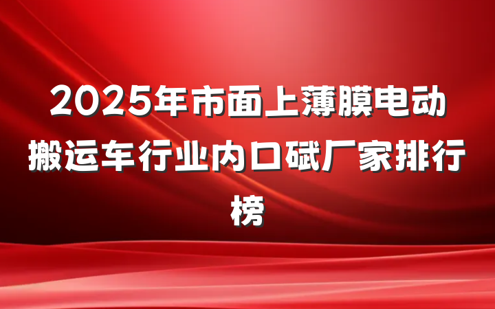 2025年市面上薄膜电动搬运车行业内口碑厂家排行榜