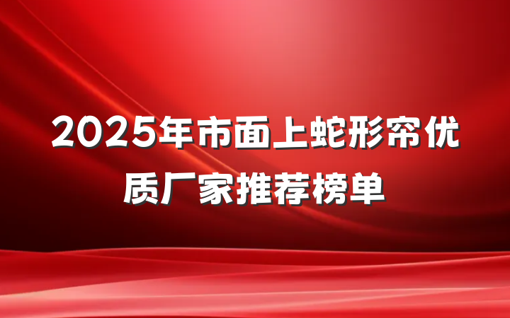 2025年市面上蛇形帘优质厂家推荐榜单