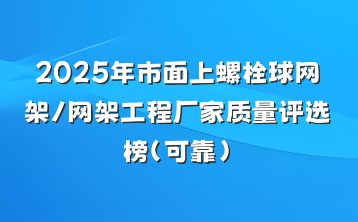 2025年市面上螺栓球网架/网架工程厂家质量评选榜(可靠)