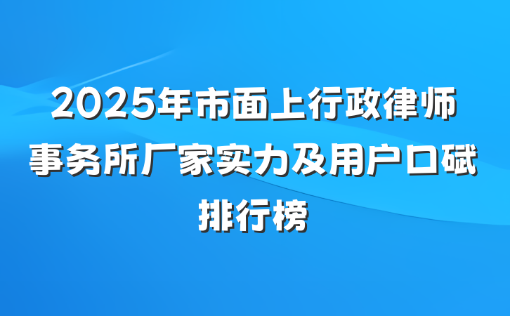 2025年市面上行政律师事务所厂家实力及用户口碑排行榜