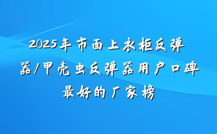 2025年市面上衣柜反弹器/甲壳虫反弹器用户口碑最好的厂家榜
