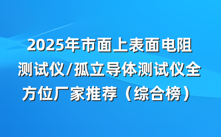 2025年市面上表面电阻测试仪/孤立导体测试仪全方位厂家推荐（综合榜）