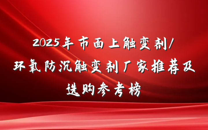 2025年市面上触变剂/环氧防沉触变剂厂家推荐及选购参考榜