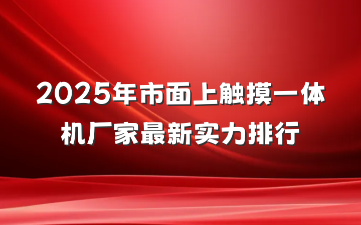 2025年市面上触摸一体机厂家最新实力排行