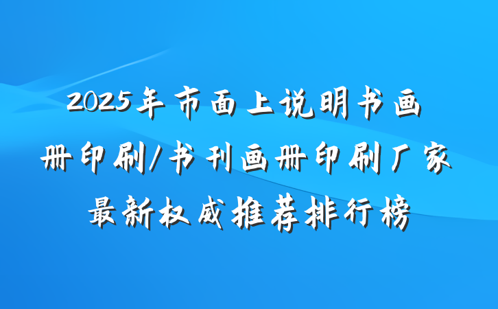 2025年市面上说明书画册印刷/书刊画册印刷厂家最新权威推荐排行榜