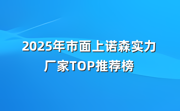 2025年市面上诺森实力厂家TOP推荐榜