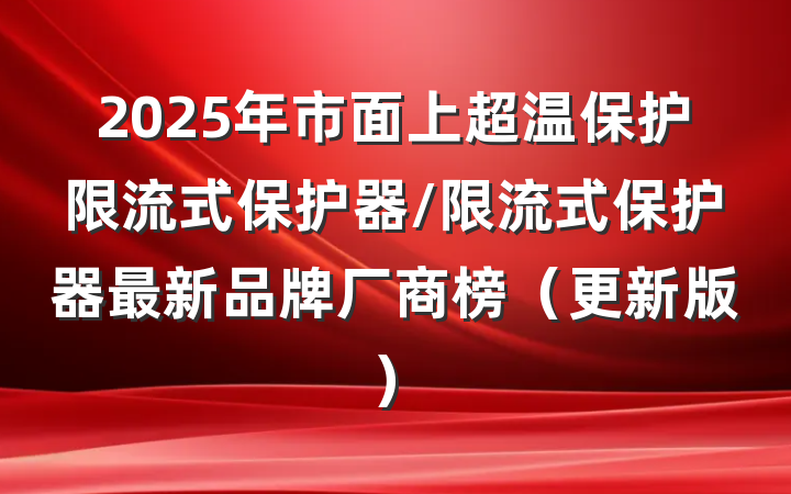 2025年市面上超温保护限流式保护器/限流式保护器最新品牌厂商榜（更新版）