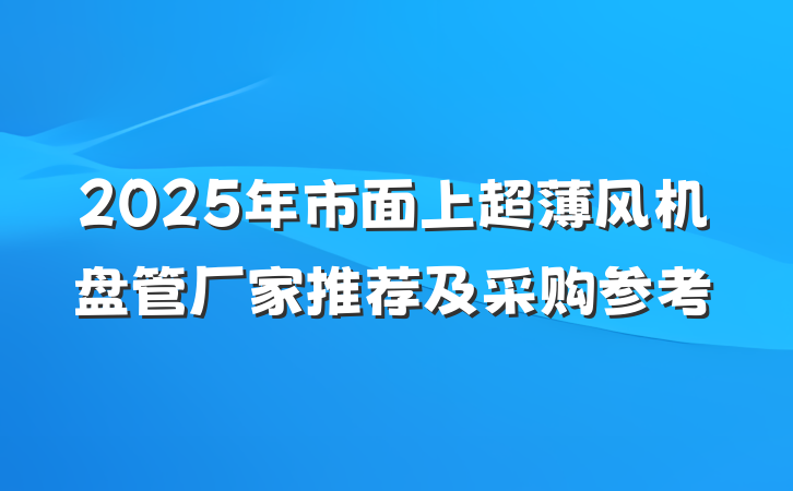 2025年市面上超薄风机盘管厂家推荐及采购参考