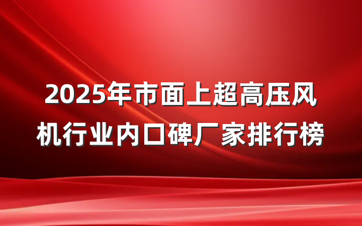 2025年市面上超高压风机行业内口碑厂家排行榜