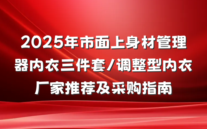 2025年市面上身材管理器内衣三件套/调整型内衣厂家推荐及采购指南