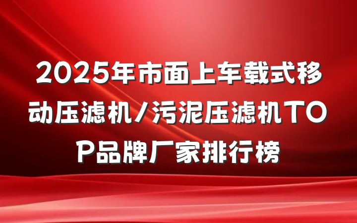 2025年市面上车载式移动压滤机/污泥压滤机TOP品牌厂家排行榜