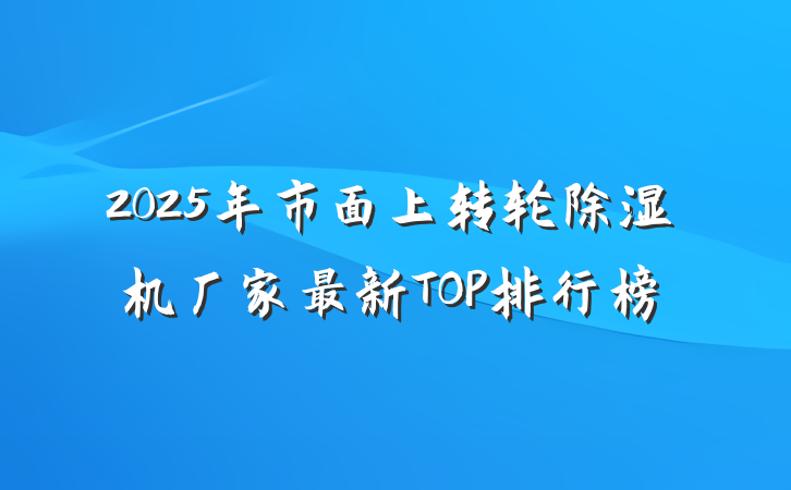 2025年市面上转轮除湿机厂家最新TOP排行榜