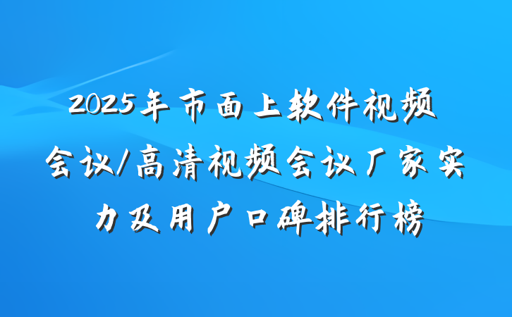 2025年市面上软件视频会议/高清视频会议厂家实力及用户口碑排行榜