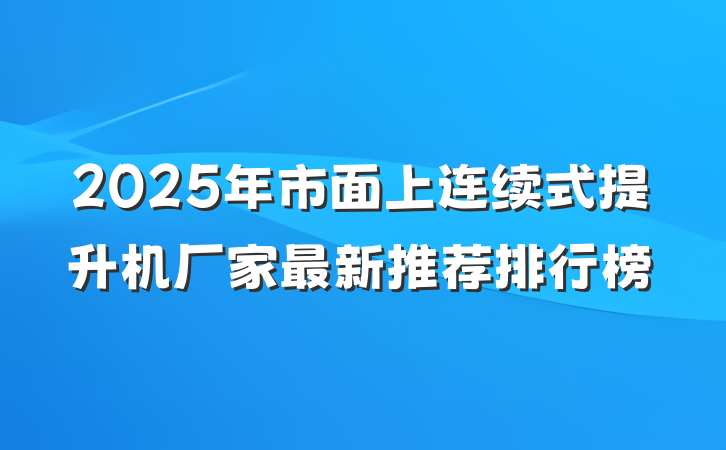 2025年市面上连续式提升机厂家最新推荐排行榜