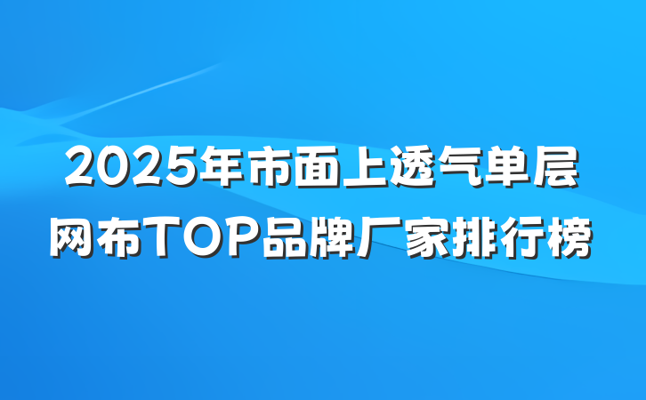 2025年市面上透气单层网布TOP品牌厂家排行榜