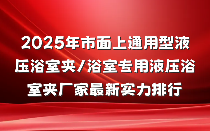 2025年市面上通用型液压浴室夹/浴室专用液压浴室夹厂家最新实力排行