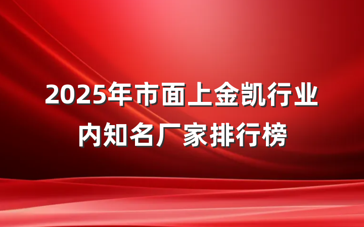 2025年市面上金凯行业内知名厂家排行榜