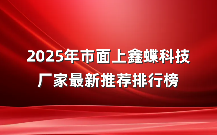2025年市面上鑫蝶科技厂家最新推荐排行榜