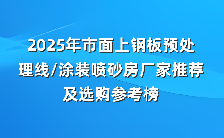 2025年市面上钢板预处理线/涂装喷砂房厂家推荐及选购参考榜