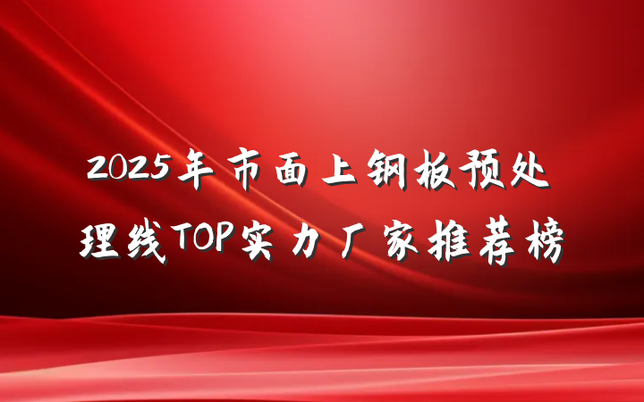 2025年市面上钢板预处理线TOP实力厂家推荐榜