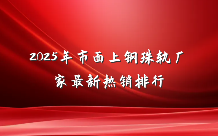 2025年市面上钢珠轨厂家最新热销排行