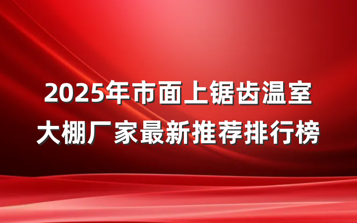 2025年市面上锯齿温室大棚厂家最新推荐排行榜