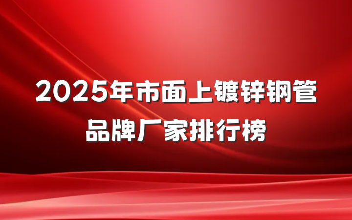 2025年市面上镀锌钢管品牌厂家排行榜