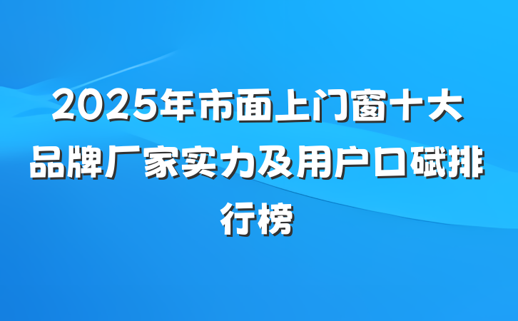 2025年市面上门窗十大品牌厂家实力及用户口碑排行榜