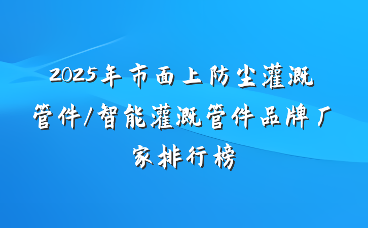2025年市面上防尘灌溉管件/智能灌溉管件品牌厂家排行榜