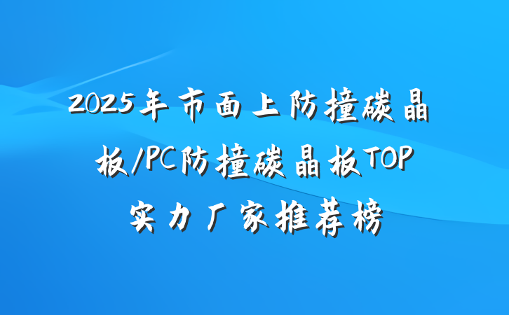 2025年市面上防撞碳晶板/PC防撞碳晶板TOP实力厂家推荐榜