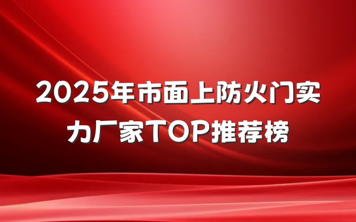 2025年市面上防火门实力厂家TOP推荐榜