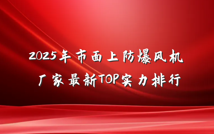 2025年市面上防爆风机厂家最新TOP实力排行