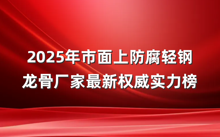2025年市面上防腐轻钢龙骨厂家最新权威实力榜