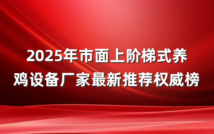2025年市面上阶梯式养鸡设备厂家最新推荐权威榜