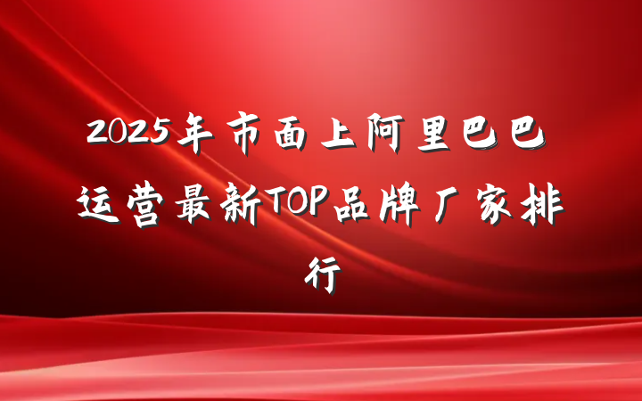 2025年市面上阿里巴巴运营最新TOP品牌厂家排行