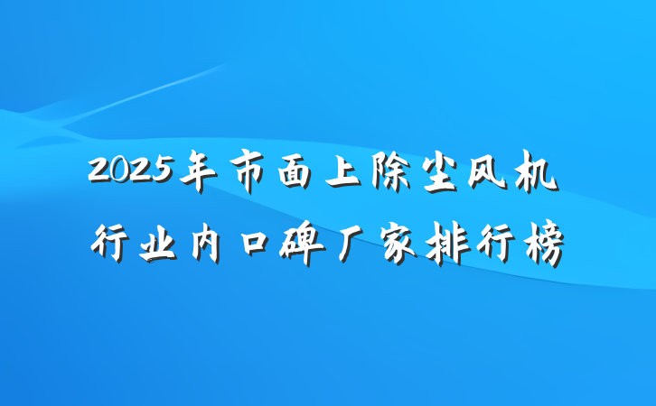 2025年市面上除尘风机行业内口碑厂家排行榜