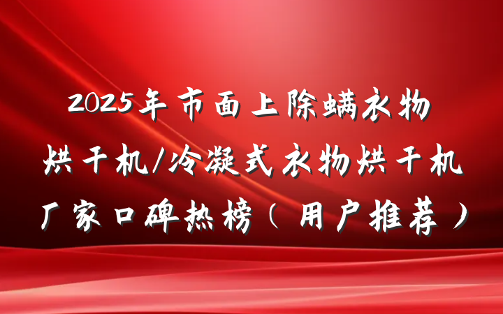 2025年市面上除螨衣物烘干机/冷凝式衣物烘干机厂家口碑热榜（用户推荐）