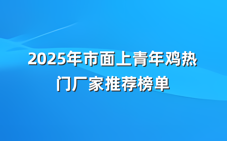 2025年市面上青年鸡热门厂家推荐榜单