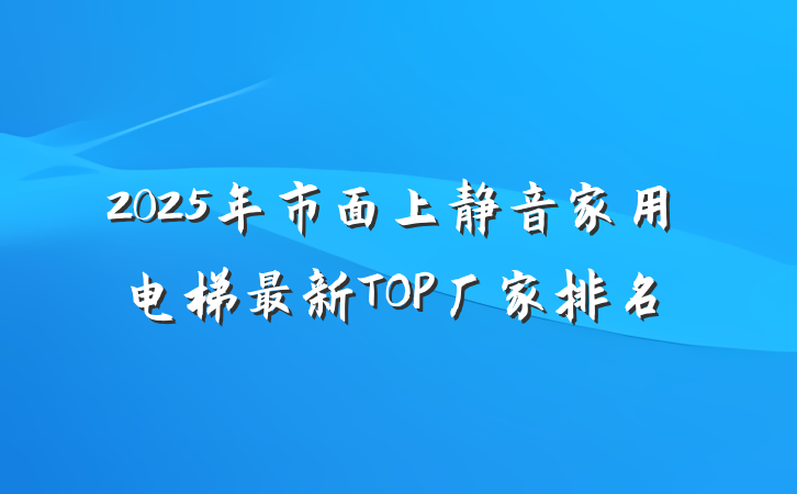 2025年市面上静音家用电梯最新TOP厂家排名