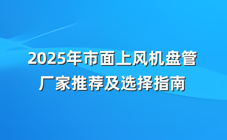 2025年市面上风机盘管厂家推荐及选择指南