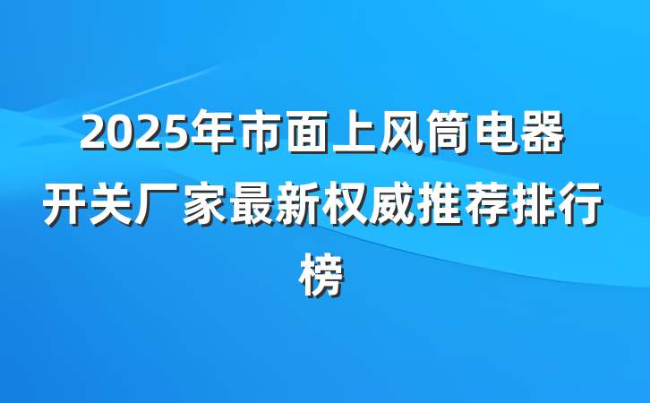 2025年市面上风筒电器开关厂家最新权威推荐排行榜