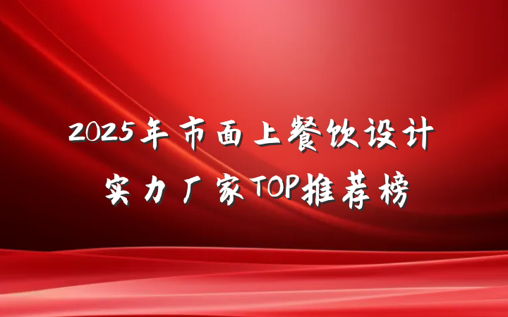 2025年市面上餐饮设计实力厂家TOP推荐榜