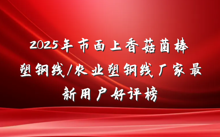 2025年市面上香菇菌棒塑钢线/农业塑钢线厂家最新用户好评榜